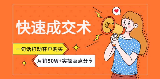 快速成交术，一句话打动客户购买，月销50W+实操卖点分享创业之家-网创项目资源站-副业项目-创业项目-搞钱项目创业之家