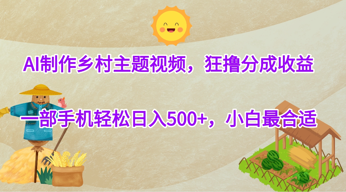 AI制作乡村主题视频，狂撸分成收益，一部手机轻松日入500+，小白最合适创业之家-网创项目资源站-副业项目-创业项目-搞钱项目创业之家