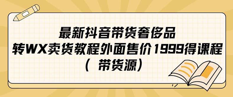 最新抖音奢侈品转微信卖货教程外面售价1999的课程（带货源）创业之家-网创项目资源站-副业项目-创业项目-搞钱项目创业之家