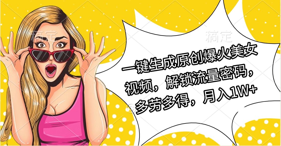 一键生成原创爆火美女视频，解锁流量密码，多劳多得，月入1W+创业之家-网创项目资源站-副业项目-创业项目-搞钱项目创业之家