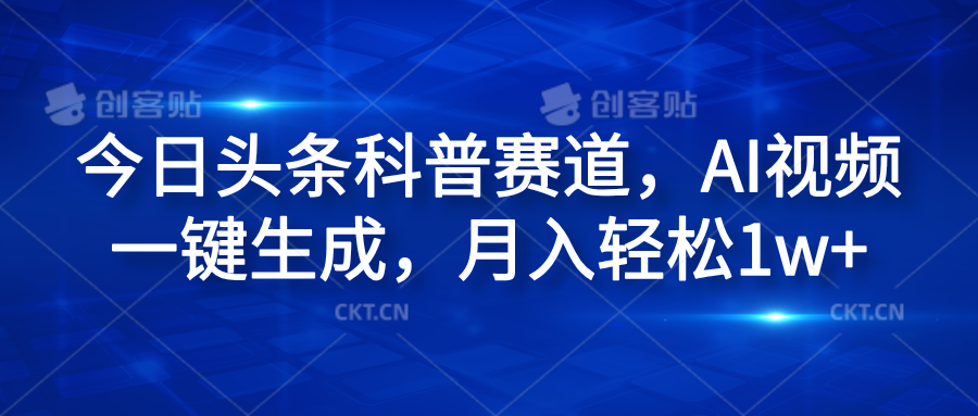 今日头条科普赛道，AI视频一键生成，月入轻松1w+创业之家-网创项目资源站-副业项目-创业项目-搞钱项目创业之家