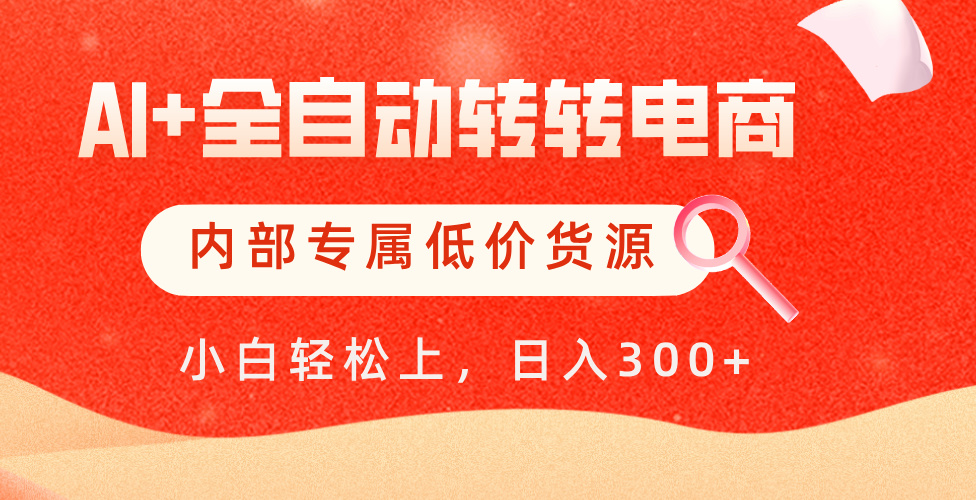 【AI+全自动转转电商】内部专属低价货源，全网首发，单日轻松变现500+创业之家-网创项目资源站-副业项目-创业项目-搞钱项目创业之家