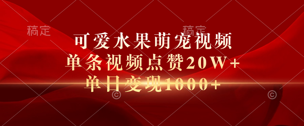 可爱水果萌宠视频，单条视频点赞20W+，单日变现1000+创业之家-网创项目资源站-副业项目-创业项目-搞钱项目创业之家