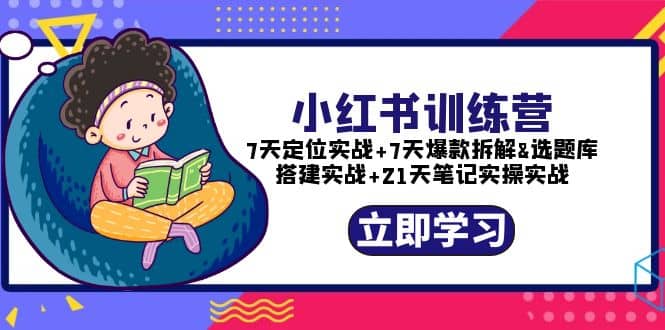 小红书训练营：7天定位实战+7天爆款拆解+选题库搭建实战+21天笔记实操实战创业之家-网创项目资源站-副业项目-创业项目-搞钱项目创业之家