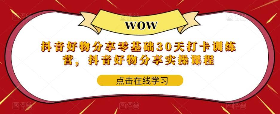 抖音好物分享0基础30天-打卡特训营，抖音好物分享实操课程创业之家-网创项目资源站-副业项目-创业项目-搞钱项目创业之家