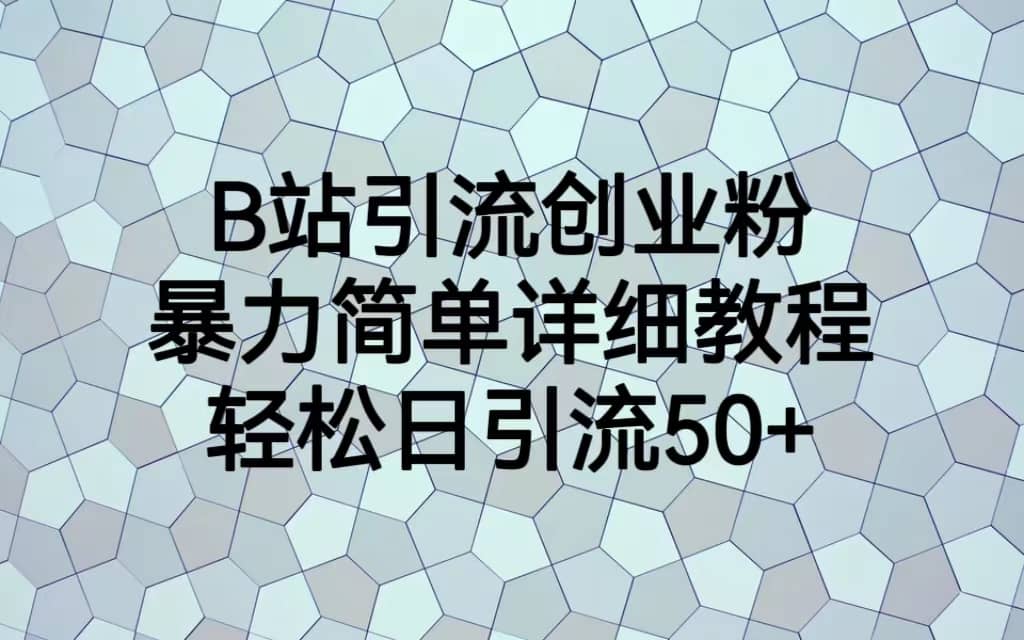 B站引流创业粉，暴力简单详细教程，轻松日引流50+创业之家-网创项目资源站-副业项目-创业项目-搞钱项目创业之家