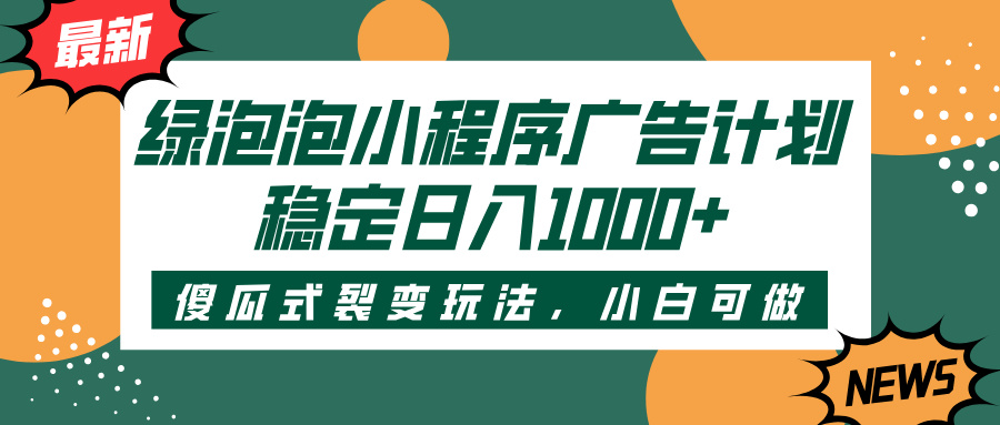绿泡泡小程序广告计划，傻瓜式裂变玩法，稳定日入1000+创业之家-网创项目资源站-副业项目-创业项目-搞钱项目创业之家