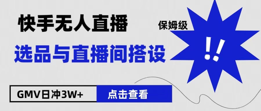保姆级快手无人直播选品与直播间搭设创业之家-网创项目资源站-副业项目-创业项目-搞钱项目创业之家