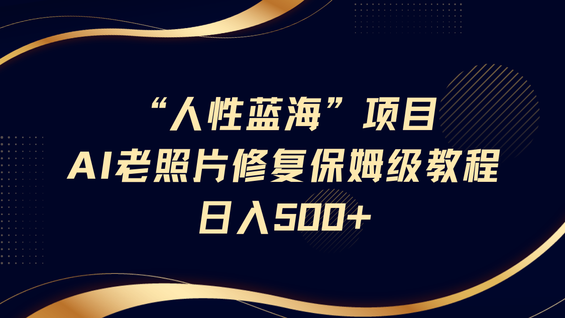 “人性蓝海”AI老照片修复项目保姆级教程，长期复购，轻松日入500+创业之家-网创项目资源站-副业项目-创业项目-搞钱项目创业之家