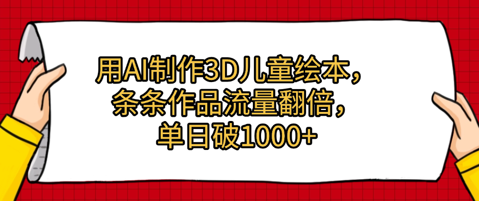 用AI制作3D儿童绘本，条条作品流量翻倍，单日破1000+创业之家-网创项目资源站-副业项目-创业项目-搞钱项目创业之家