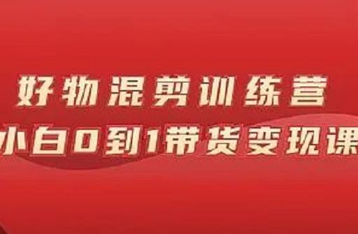 万三好物混剪训练营：小白0到1带货变现课创业之家-网创项目资源站-副业项目-创业项目-搞钱项目创业之家