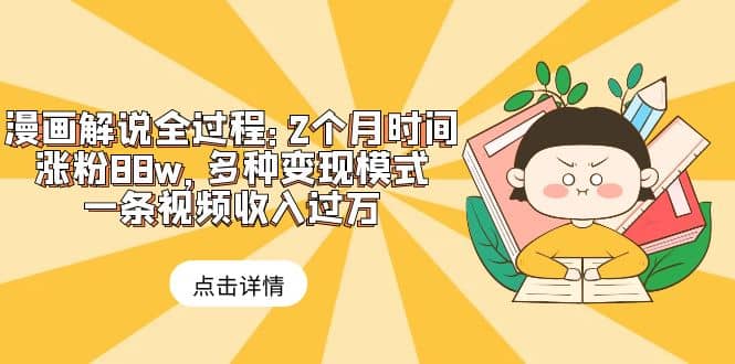 漫画解说全过程：2个月时间涨粉88w，多种变现模式，一条视频收入过万创业之家-网创项目资源站-副业项目-创业项目-搞钱项目创业之家