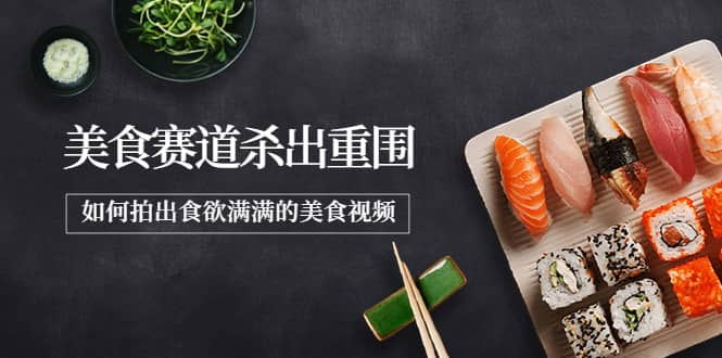 2022年8月最新美食赛道杀出重围，如何拍出食欲满满的美食视频创业之家-网创项目资源站-副业项目-创业项目-搞钱项目创业之家