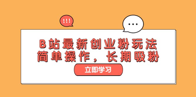 B站最新创业粉玩法，简单操作，长期吸粉创业之家-网创项目资源站-副业项目-创业项目-搞钱项目创业之家