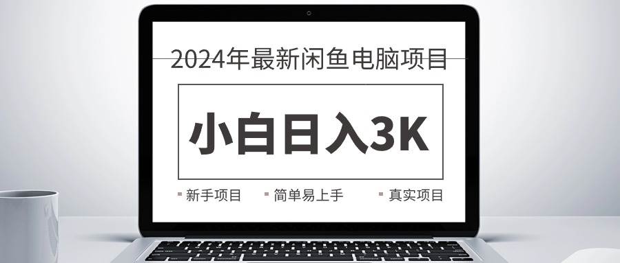 2024最新闲鱼卖电脑项目，新手小白日入3K+，最真实的项目教学创业之家-网创项目资源站-副业项目-创业项目-搞钱项目创业之家