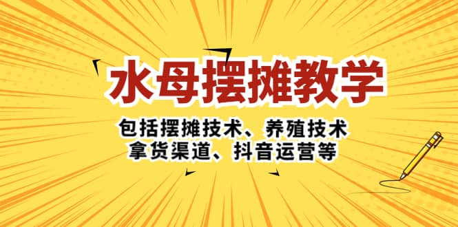 水母·摆摊教学，包括摆摊技术、养殖技术、拿货渠道、抖音运营等创业之家-网创项目资源站-副业项目-创业项目-搞钱项目创业之家