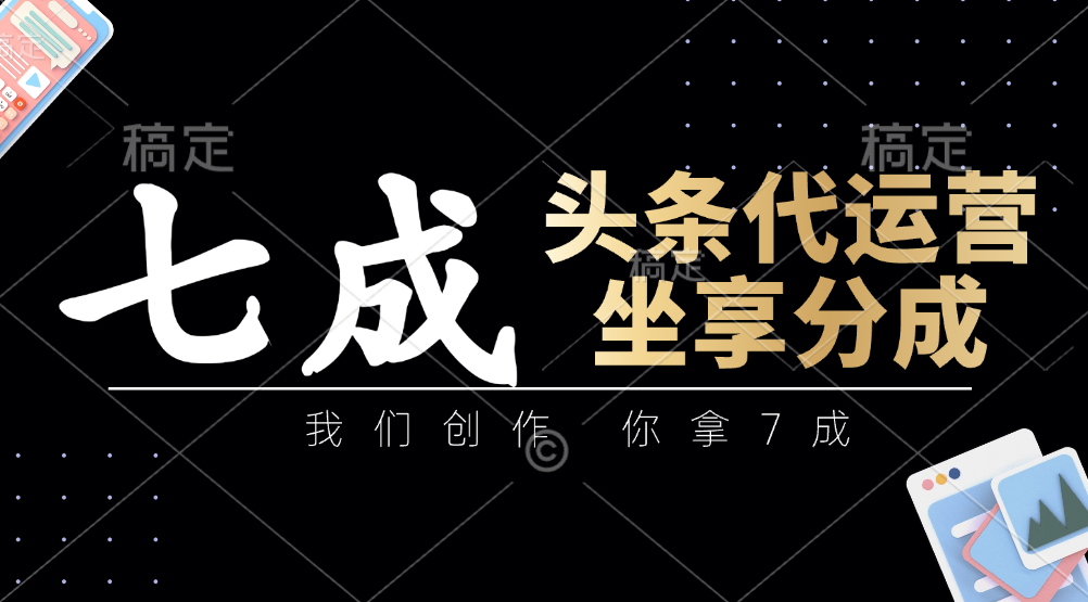 头条代运营——我们创作，你拿7成，简单操作，坐享分成创业之家-网创项目资源站-副业项目-创业项目-搞钱项目创业之家