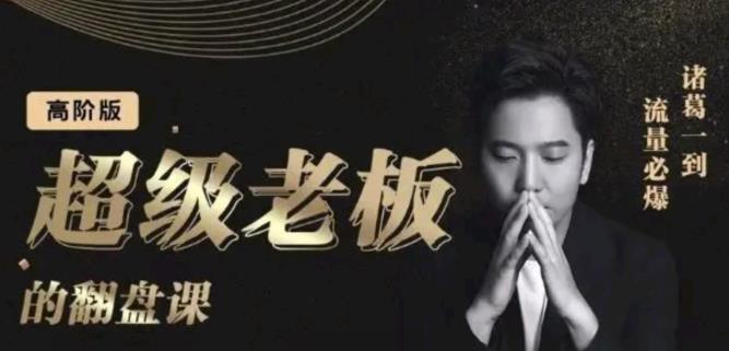诸葛超级老板的翻盘课（高阶版），实体老板的起号课，诸葛一到流量必爆创业之家-网创项目资源站-副业项目-创业项目-搞钱项目创业之家