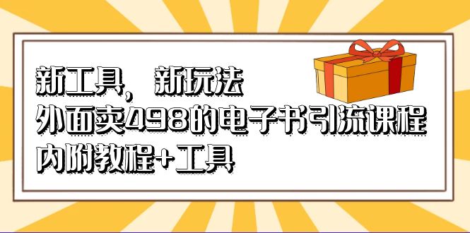 新工具，新玩法！外面卖498的电子书引流课程，内附教程+工具创业之家-网创项目资源站-副业项目-创业项目-搞钱项目创业之家