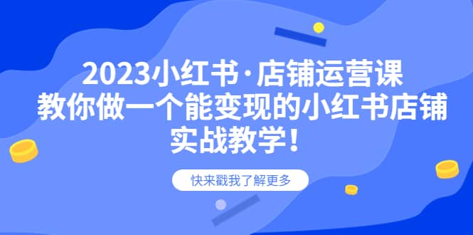 2023小红书·店铺运营课，教你做一个能变现的小红书店铺，20节-实战教学创业之家-网创项目资源站-副业项目-创业项目-搞钱项目创业之家