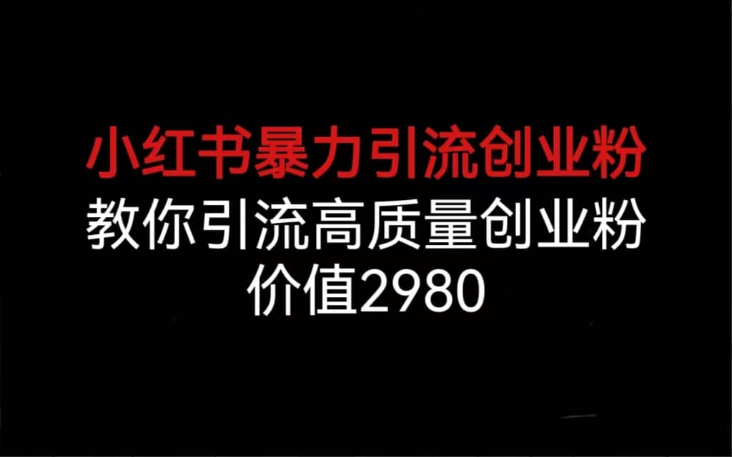 小红书暴力引流创业粉，教你引流高质量创业粉，价值2980创业之家-网创项目资源站-副业项目-创业项目-搞钱项目创业之家