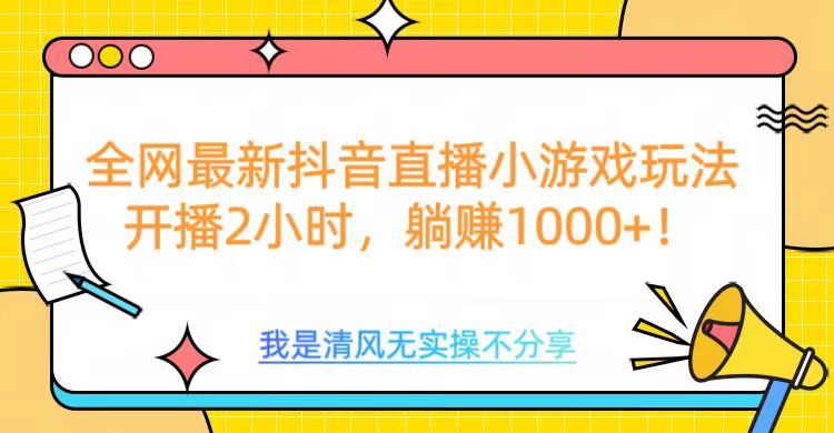 全网首发！抖音直播小游戏全新玩法来袭，仅开播 2 小时，就能轻松躺赚 1000+！创业之家-网创项目资源站-副业项目-创业项目-搞钱项目创业之家