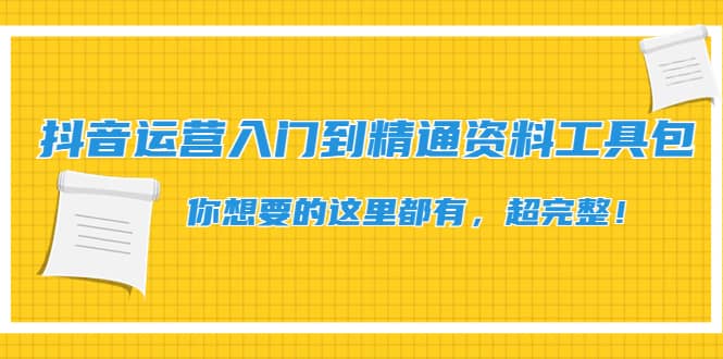 抖音运营入门到精通资料工具包：你想要的这里都有，超完整！创业之家-网创项目资源站-副业项目-创业项目-搞钱项目创业之家