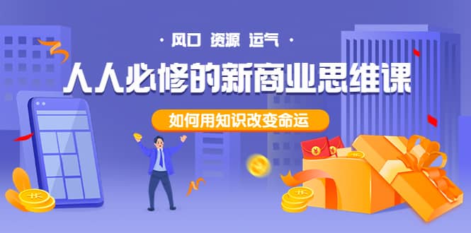 人人必修的新商业思维课：头部财经博主教您，如何用知识改变命运创业之家-网创项目资源站-副业项目-创业项目-搞钱项目创业之家