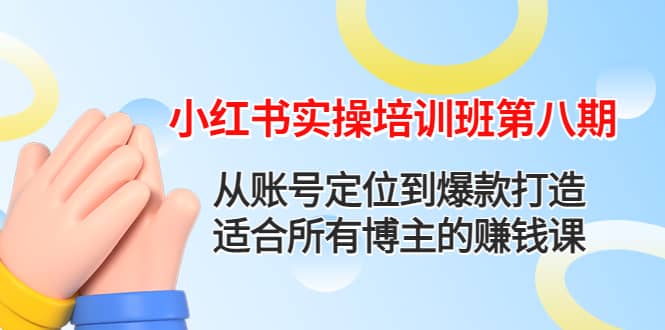 小红书实操培训班第八期：从账号定位到爆款打造，适合所有博主的赚钱课创业之家-网创项目资源站-副业项目-创业项目-搞钱项目创业之家