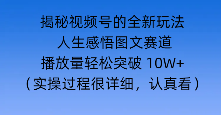 揭秘视频号的全新玩法 —— 人生感悟图文赛道创业之家-网创项目资源站-副业项目-创业项目-搞钱项目创业之家