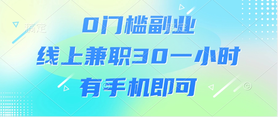 0门槛副业，线上兼职30一小时，有手机即可创业之家-网创项目资源站-副业项目-创业项目-搞钱项目创业之家