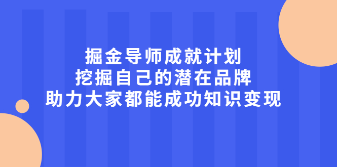 掘金导师成就计划，挖掘自己的潜在品牌，助力大家都能成功知识变现创业之家-网创项目资源站-副业项目-创业项目-搞钱项目创业之家