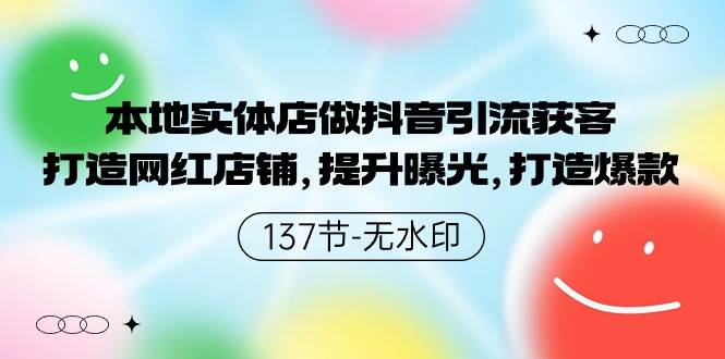 本地实体店做抖音引流获客，打造网红店铺，提升曝光，打造爆款-137节无水印创业之家-网创项目资源站-副业项目-创业项目-搞钱项目创业之家