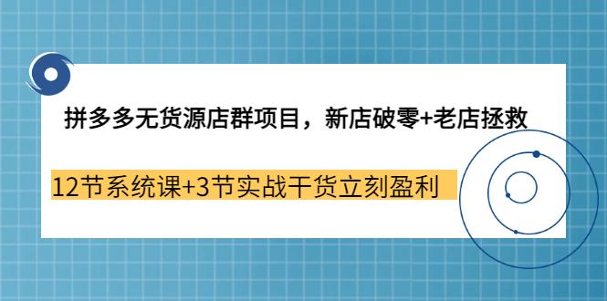 拼多多无货源店群项目，新店破零+老店拯救 12节系统课+3节实战干货立刻盈利创业之家-网创项目资源站-副业项目-创业项目-搞钱项目创业之家