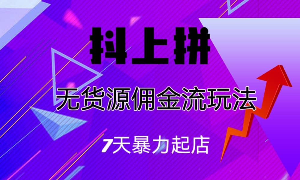 抖上拼无货源佣金流玩法，7天暴力起店，月入过万创业之家-网创项目资源站-副业项目-创业项目-搞钱项目创业之家