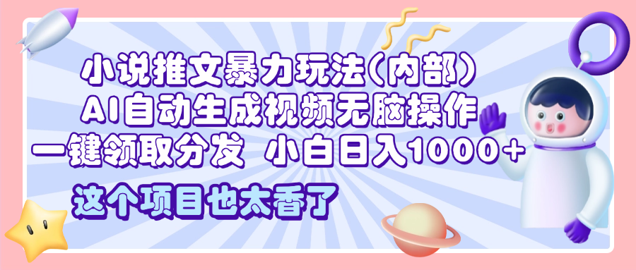 2025小说推文暴力玩法(内部)，AI自动生成视频无脑操作，一键领取分发，小白日入1000+创业之家-网创项目资源站-副业项目-创业项目-搞钱项目创业之家