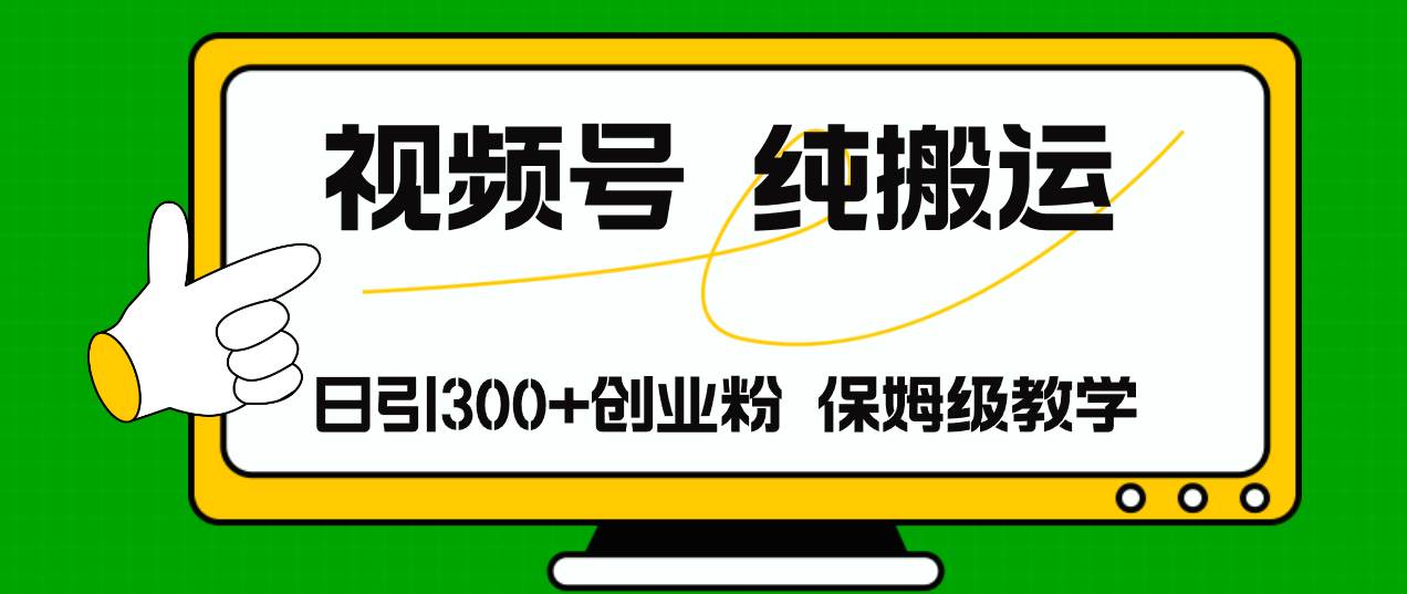 视频号纯搬运日引流300+创业粉，日入4000+创业之家-网创项目资源站-副业项目-创业项目-搞钱项目创业之家
