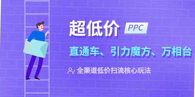 2023超低价·ppc—“直通车、引力魔方、万相台”全渠道·低价扫流核心玩法创业之家-网创项目资源站-副业项目-创业项目-搞钱项目创业之家