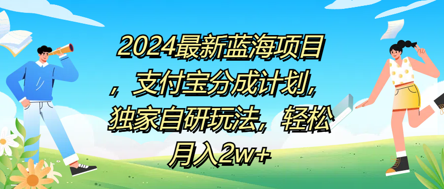 2024最新蓝海项目，支付宝分成计划，独家自研玩法，轻松月入2w+创业之家-网创项目资源站-副业项目-创业项目-搞钱项目创业之家