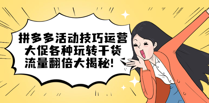 拼多多活动技巧运营：大促各种玩转干货，流量翻倍大揭秘创业之家-网创项目资源站-副业项目-创业项目-搞钱项目创业之家