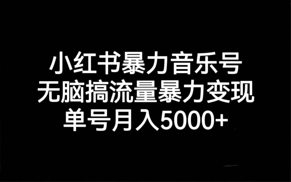 小红书暴力音乐号，无脑搞流量暴力变现，单号月入5000+创业之家-网创项目资源站-副业项目-创业项目-搞钱项目创业之家