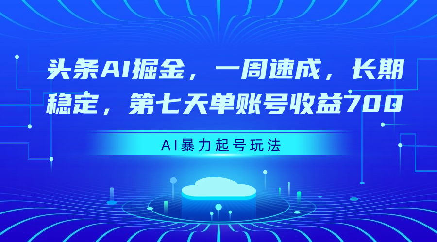 头条AI掘金，一周速成，长期稳定，第七天单账号收益700创业之家-网创项目资源站-副业项目-创业项目-搞钱项目创业之家