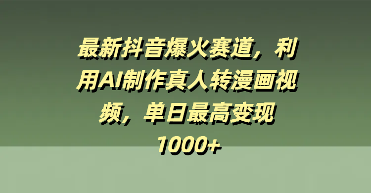 最新抖音爆火赛道，利用AI制作真人转漫画视频，单日最高变现1000+创业之家-网创项目资源站-副业项目-创业项目-搞钱项目创业之家