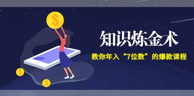 《知识炼金术》教你年入“7位数”的爆款课程 (全集录音+文档+导图)创业之家-网创项目资源站-副业项目-创业项目-搞钱项目创业之家