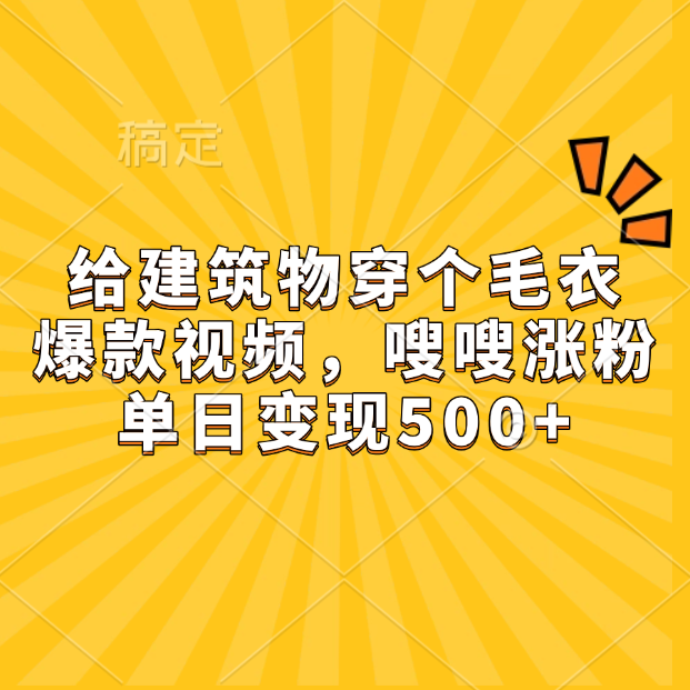 给建筑物穿个毛衣，爆款视频，嗖嗖涨粉，单日变现500+创业之家-网创项目资源站-副业项目-创业项目-搞钱项目创业之家