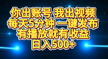 你出账号我出视频，每天5分钟，一键发布，有播放就有收益，日入500+创业之家-网创项目资源站-副业项目-创业项目-搞钱项目创业之家
