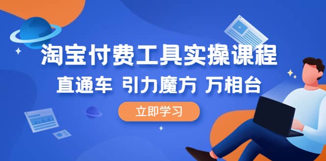 淘宝付费工具·实操课程，直通车-引力魔方-万相台（41节视频课）创业之家-网创项目资源站-副业项目-创业项目-搞钱项目创业之家