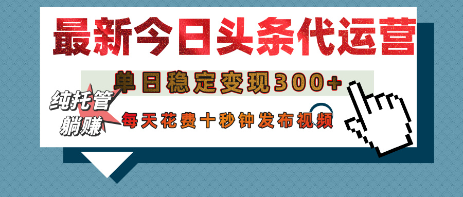 今日头条代运营托管，单日稳定变现300+，无需自己运营，每天花费十秒钟发布视频创业之家-网创项目资源站-副业项目-创业项目-搞钱项目创业之家