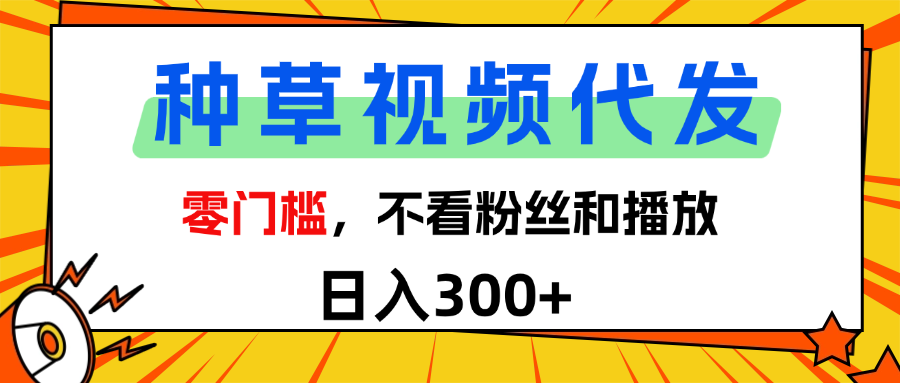 全新种草项目，即可收获稳定收益，只需每日转发视频创业之家-网创项目资源站-副业项目-创业项目-搞钱项目创业之家
