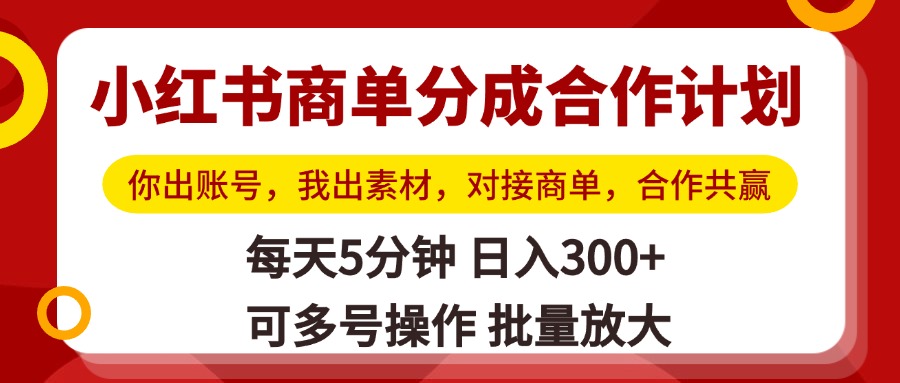 小红书商单分成合作计划，你出账号，我出素材，对接商单，合作共赢，单号日入300+，可批量放大创业之家-网创项目资源站-副业项目-创业项目-搞钱项目创业之家